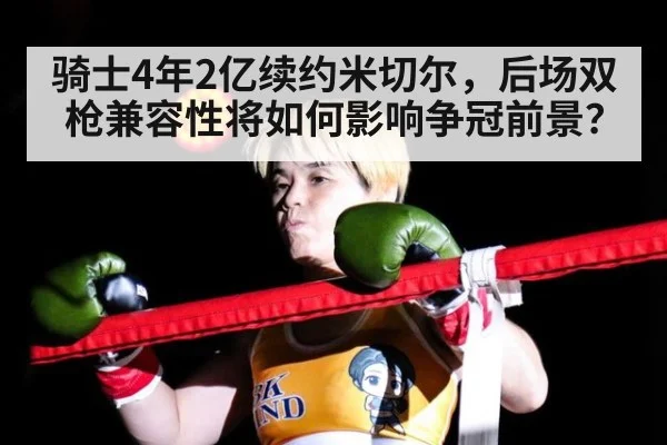 骑士4年2亿续约米切尔，后场双枪兼容性将如何影响争冠前景？