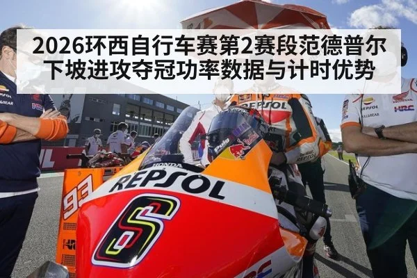 2026环西自行车赛第2赛段范德普尔下坡进攻夺冠功率数据与计时优势