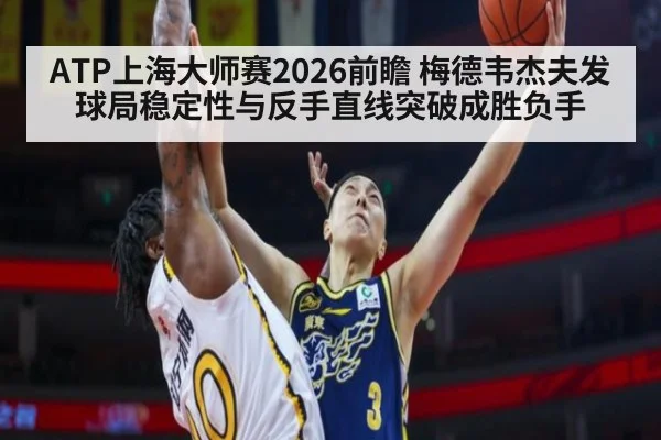ATP上海大师赛2026前瞻 梅德韦杰夫发球局稳定性与反手直线突破成胜负手