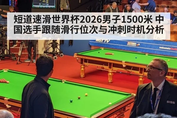 短道速滑世界杯2026男子1500米 中国选手跟随滑行位次与冲刺时机分析
