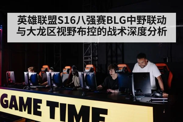 英雄联盟S16八强赛BLG中野联动与大龙区视野布控的战术深度分析