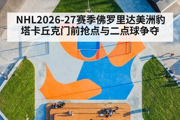 NHL2026-27赛季佛罗里达美洲豹 塔卡丘克门前抢点与二点球争夺