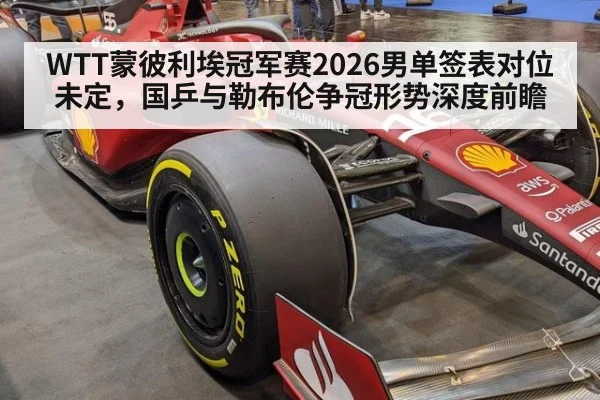 WTT蒙彼利埃冠军赛2026男单签表对位未定，国乒与勒布伦争冠形势深度前瞻