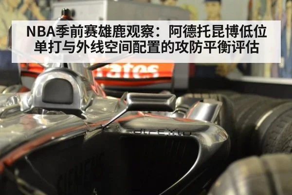 NBA季前赛雄鹿观察:阿德托昆博低位单打与外线空间配置的攻防平衡评估