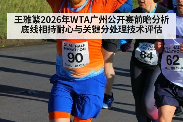 王雅繁2026年WTA广州公开赛前瞻分析 底线相持耐心与关键分处理技术评估