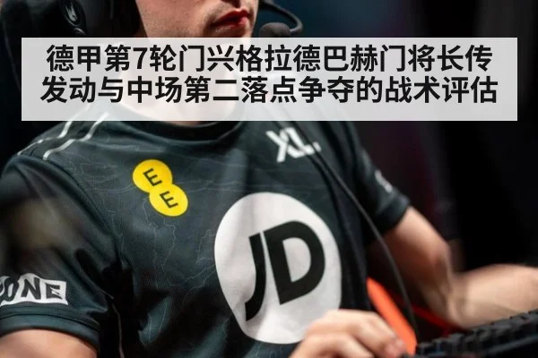 德甲第7轮门兴格拉德巴赫门将长传发动与中场第二落点争夺的战术评估